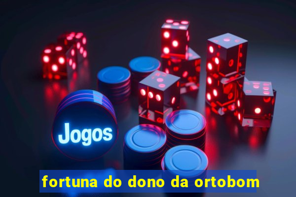 fortuna do dono da ortobom